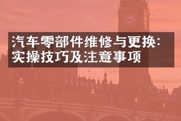 汽车零部件维修与更换：实操技巧及注意事项