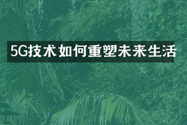 5G技术如何重塑未来生活