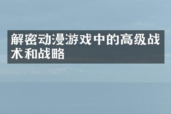 解密动漫游戏中的高级战术和战略