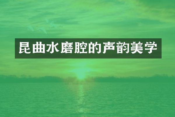昆曲水磨腔的声韵美学
