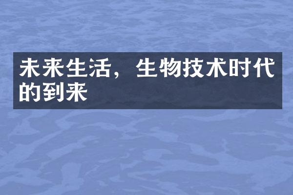 未来生活，生物技术时代的到来