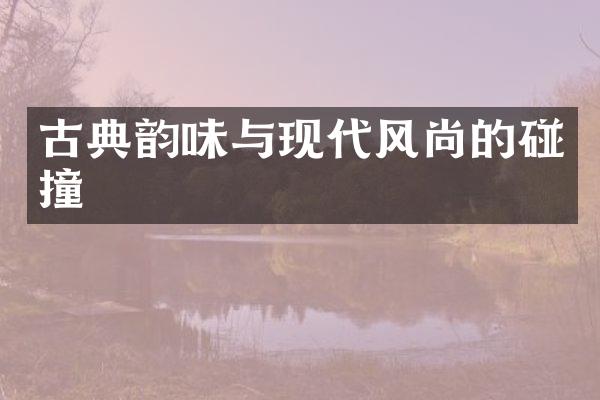 古典韵味与现代风尚的碰撞