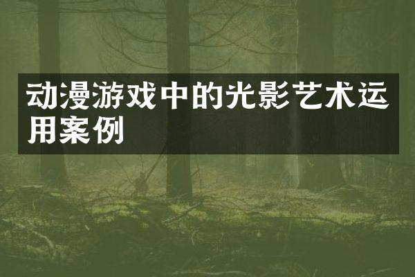 动漫游戏中的光影艺术运用案例
