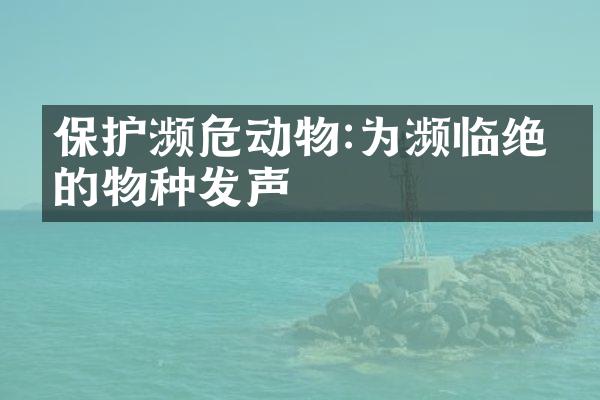 保护濒危动物:为濒临绝境的物种发声