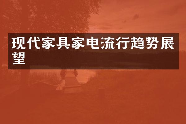 现代家具家电流行趋势展望