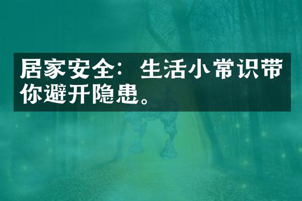 居家安全：生活小常识带你避开隐患。