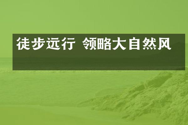徒步远行 领略大自然风光