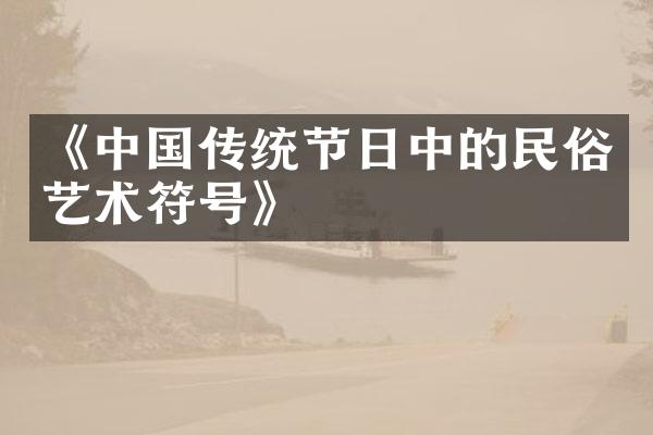 《中国传统节日中的民俗艺术符号》