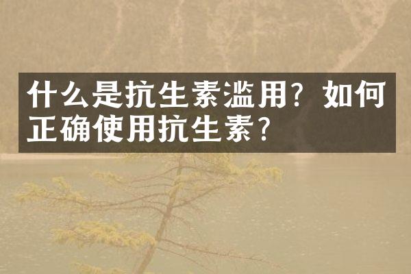 什么是抗生素滥用？如何正确使用抗生素？