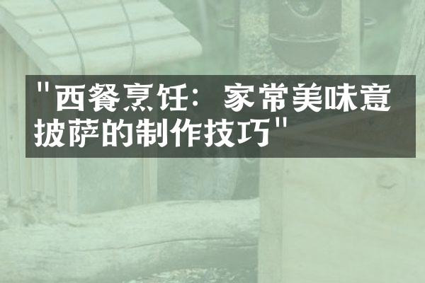 "西餐烹饪：家常美味意式披萨的制作技巧"
