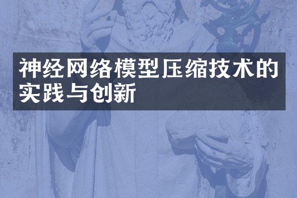 神经网络模型压缩技术的实践与创新