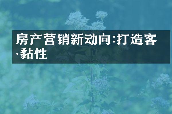 房产营销新动向:打造客户黏性