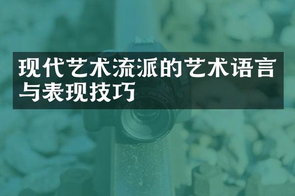 现代艺术流派的艺术语言与表现技巧