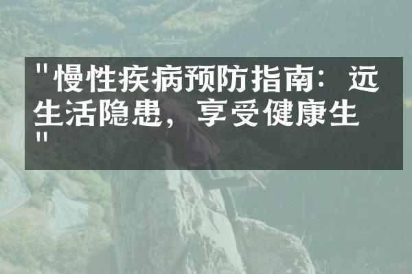"慢性疾病预防指南：远离生活隐患，享受健康生活"