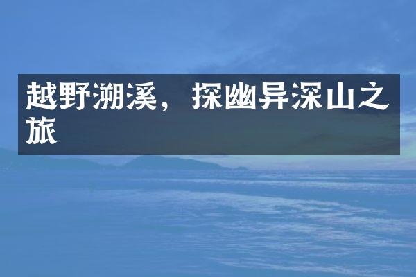 越野溯溪，探幽异深山之旅