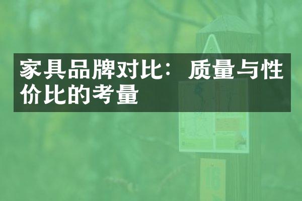 家具品牌对比：质量与性价比的考量