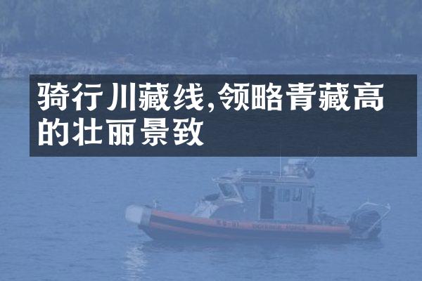 骑行川藏线,领略青藏高原的壮丽景致