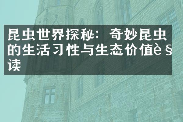 昆虫世界探秘：奇妙昆虫的生活习性与生态价值解读