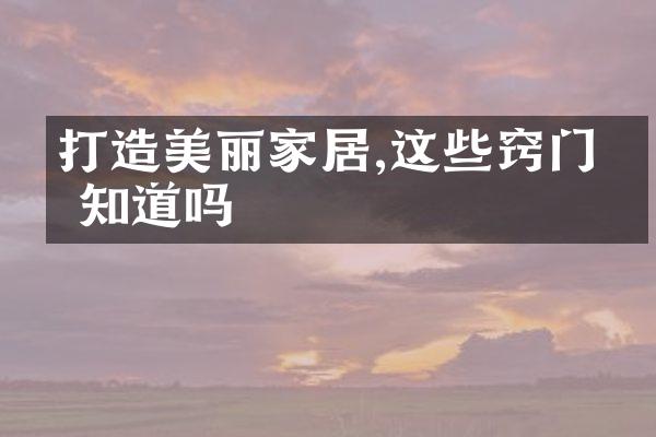打造美丽家居,这些窍门你知道吗