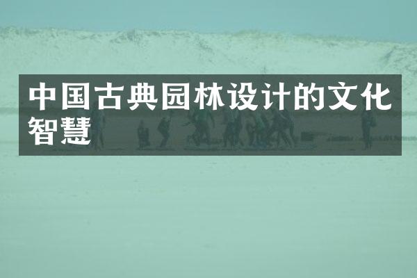 中国古典园林设计的文化智慧