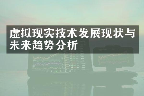 虚拟现实技术发展现状与未来趋势分析