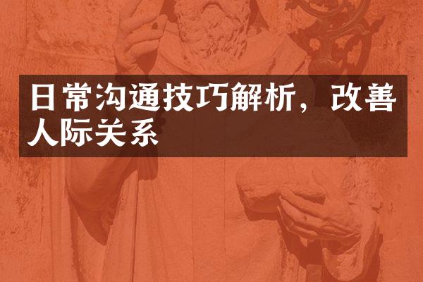 日常沟通技巧解析，改善人际关系