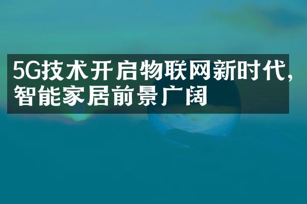 5G技术开启物联网新时代,智能家居前景广阔
