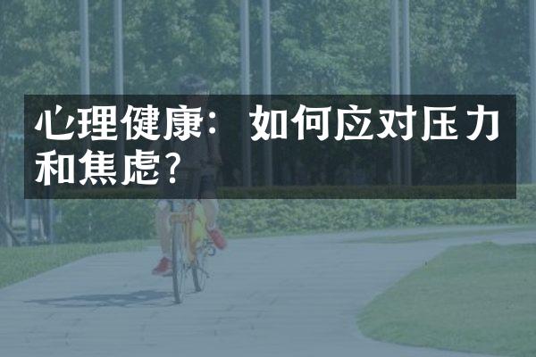 心理健康：如何应对压力和焦虑？