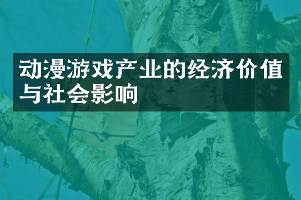 动漫游戏产业的经济价值与社会影响