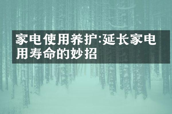 家电使用养护:延长家电使用寿命的妙招