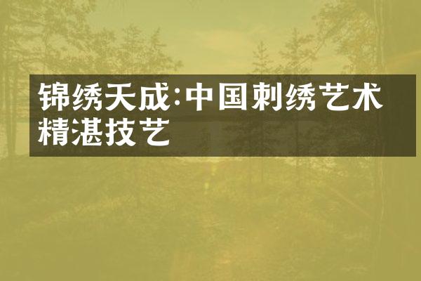锦绣天成:中国刺绣艺术的精湛技艺