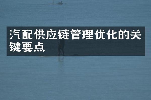 汽配供应链管理优化的关键要点