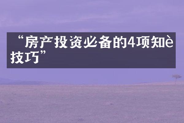 &ldquo;房产投资必备的4项知识技巧&rdquo;
