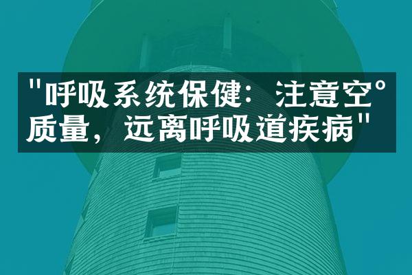 "呼吸系统保健：注意空气质量，远离呼吸道疾病"