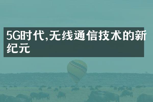 5G时代,无线通信技术的新纪元