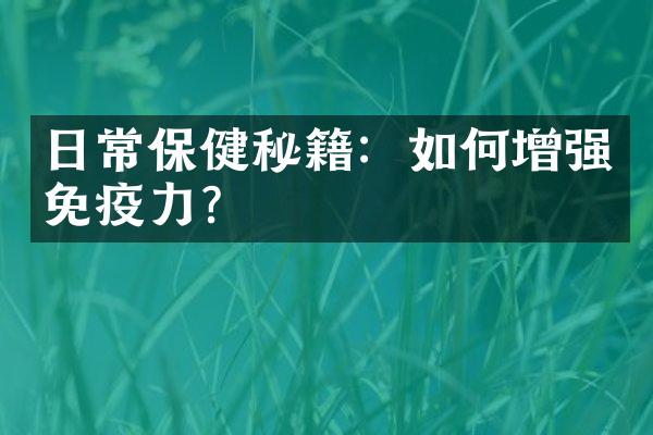 日常保健秘籍：如何增强免疫力？