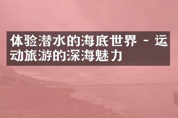 体验潜水的海底世界 - 运动旅游的深海魅力