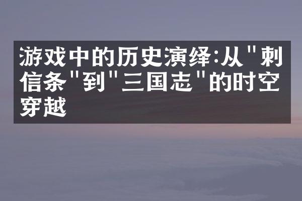 游戏中的历史演绎:从"刺客信条"到"三国志"的时空穿越