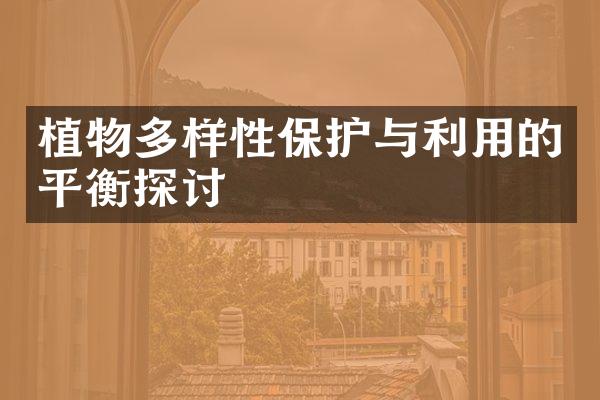 植物多样性保护与利用的平衡探讨