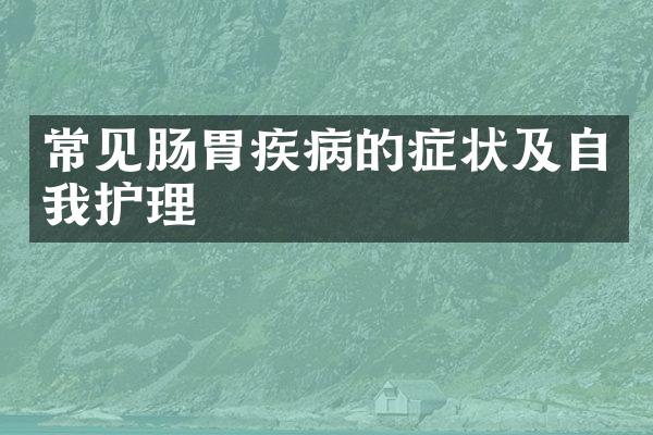 常见肠胃疾病的症状及自我护理