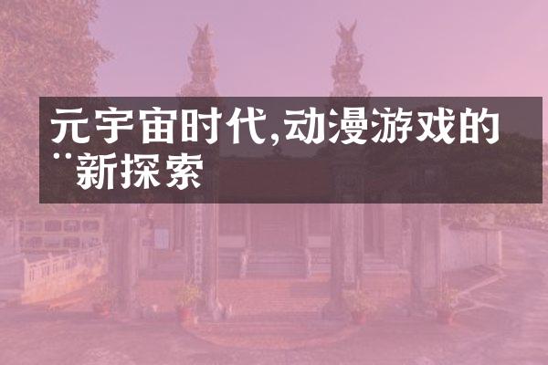 元宇宙时代,动漫游戏的全新探索