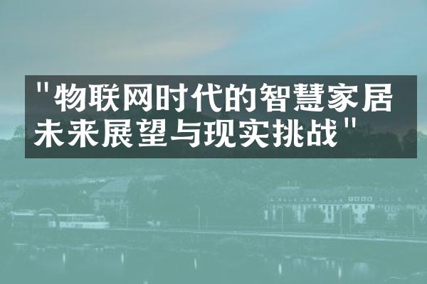 "物联网时代的智慧家居：未来展望与现实挑战"