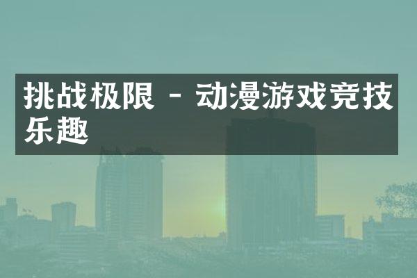 挑战极限 - 动漫游戏竞技乐趣