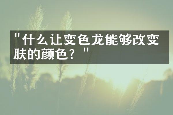 "什么让变色龙能够改变皮肤的颜色？"
