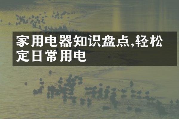 家用电器知识盘点,轻松搞定日常用电