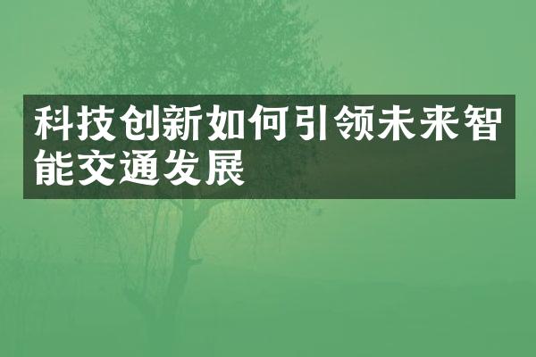 科技创新如何引领未来智能交通发展
