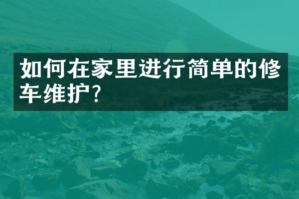 如何在家里进行简单的修车维护？