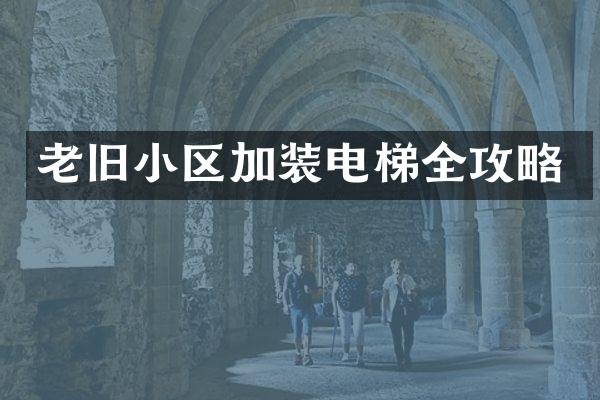 老旧小区加装电梯全攻略