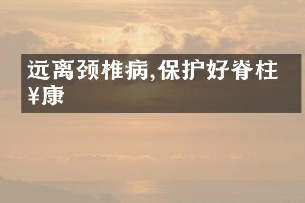 远离颈椎病,保护好脊柱健康