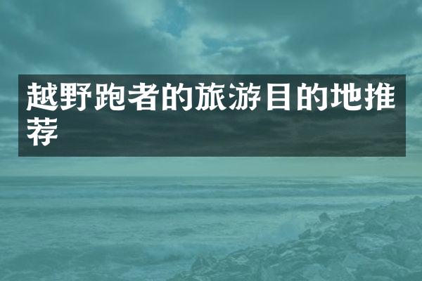 越野跑者的旅游目的地推荐